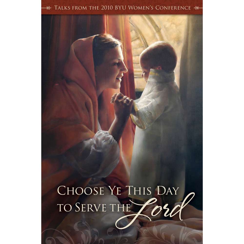 Choose Ye This Day to Serve the Lord: Talks From the 2010 BYU Women's Conference - VARIOUS