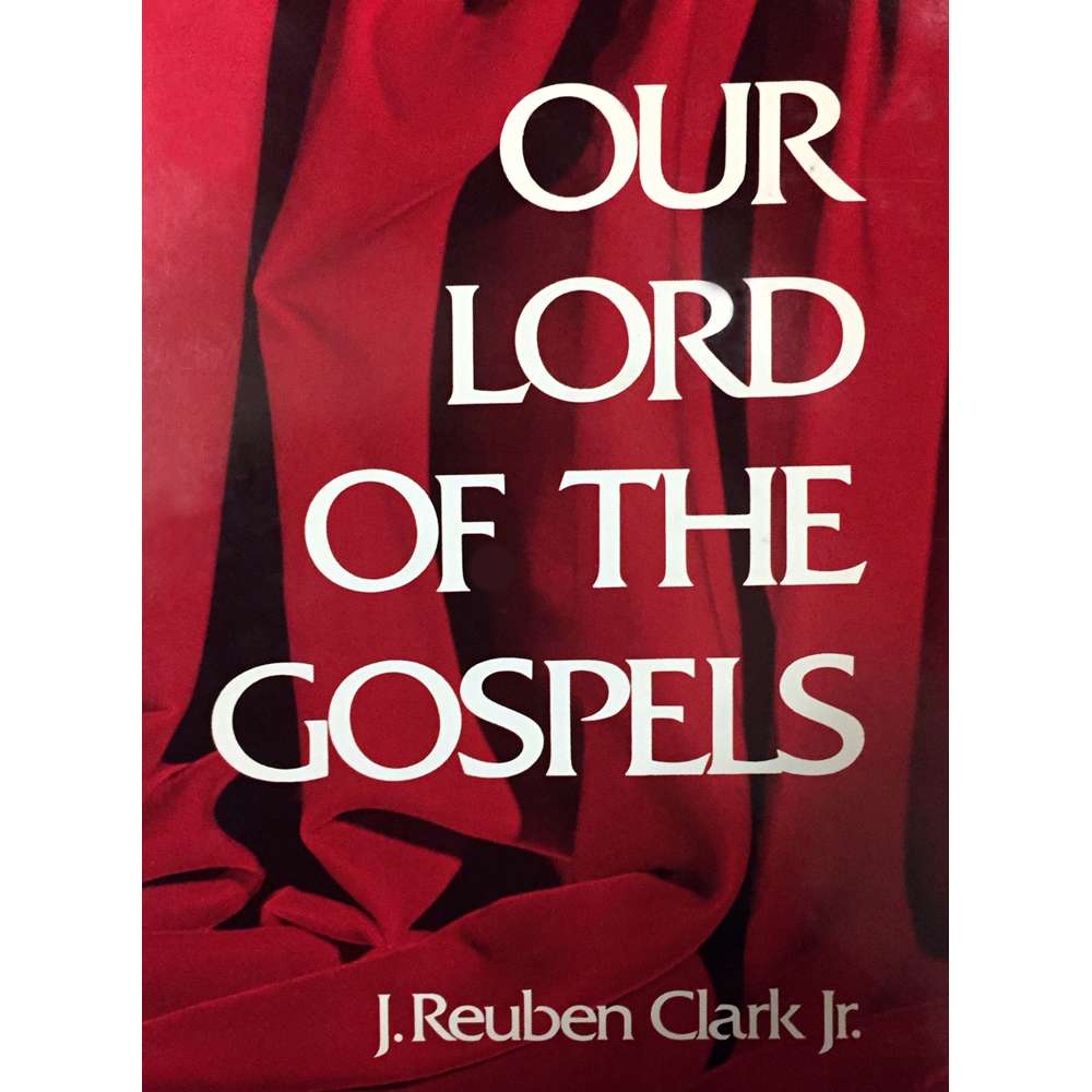 Our Lord of the Gospels - CLARK, J. RUBEN, JR.