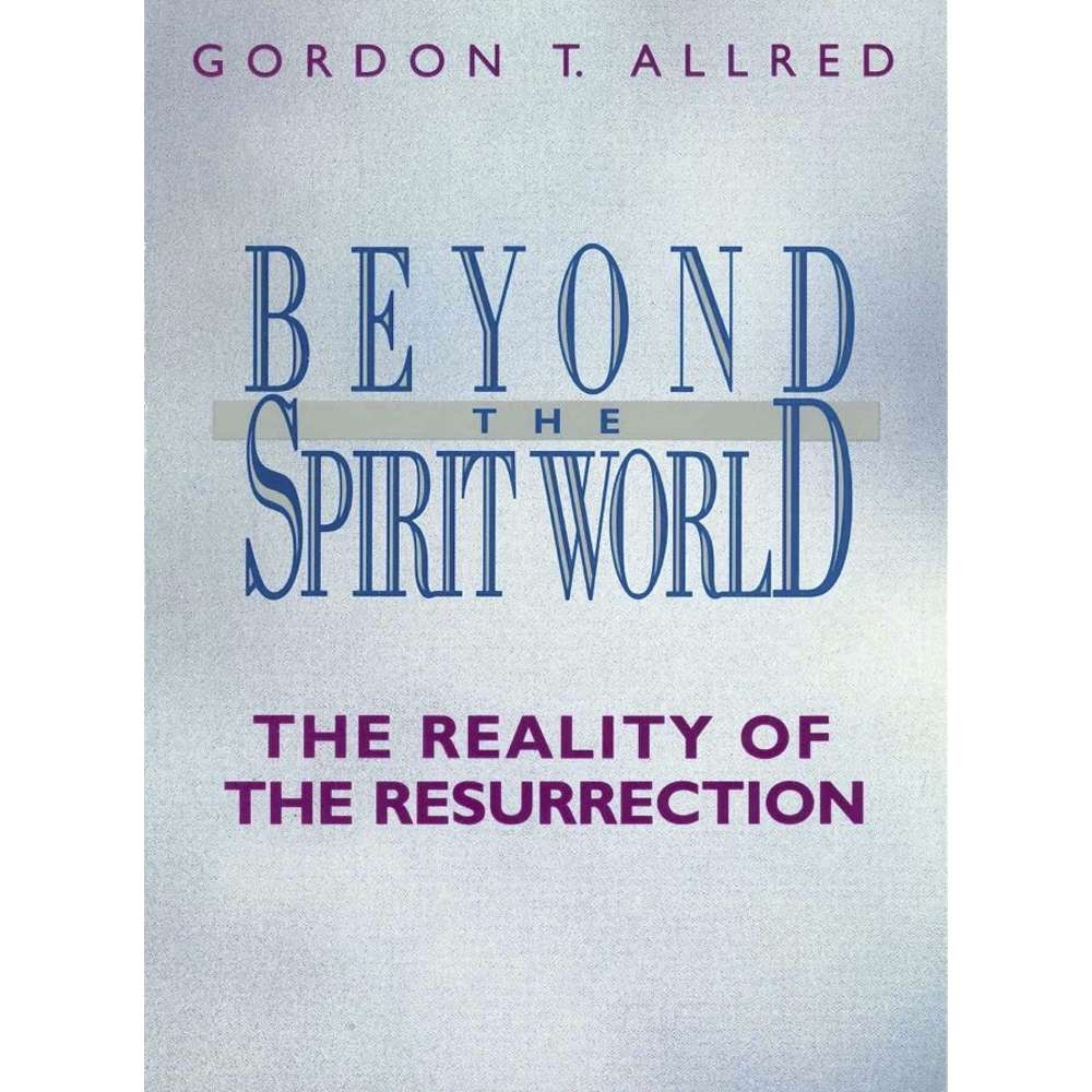Beyond the Spirit World: the Reality of the Resurrection