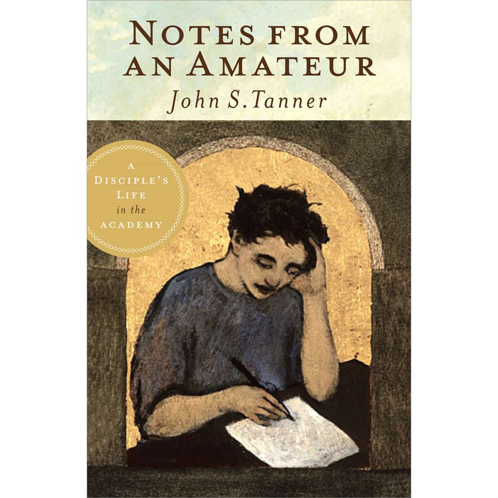 Notes from an Amateur: A Disciple's Life in the Academy